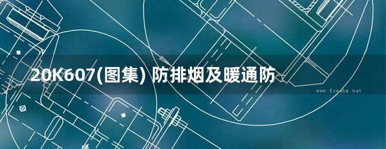 20K607(图集) 防排烟及暖通防火设计审查与安装图集